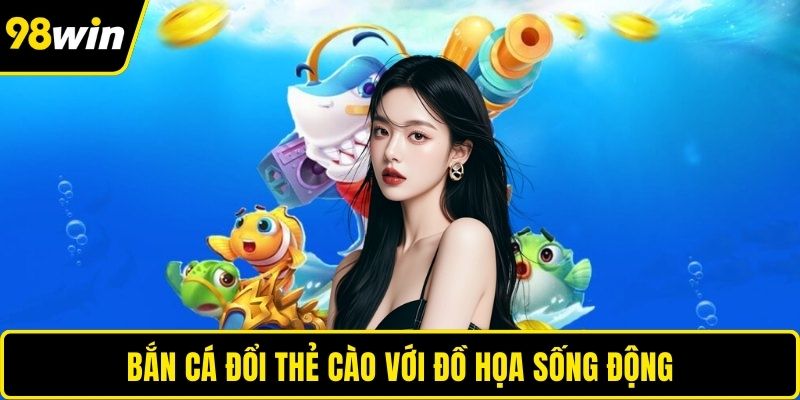 Bắn cá đổi thẻ cào với đồ họa sống động