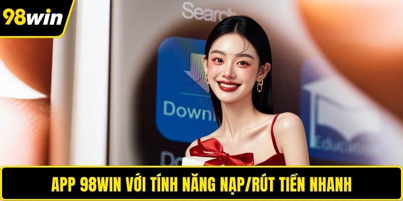 App 98WIN với tính năng nạp/rút tiền nhanh