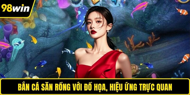 Bắn cá săn rồng với đồ họa, hiệu ứng trực quan