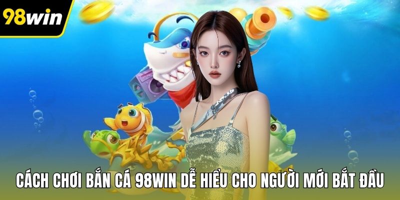 Cách Chơi Bắn Cá 98WIN