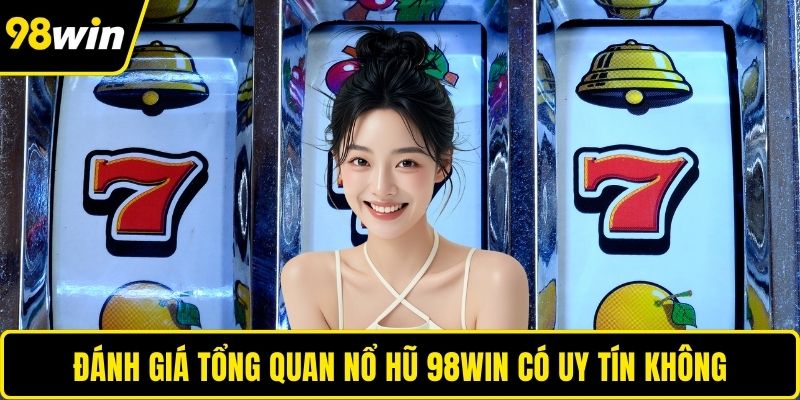 Đánh giá tổng quan nổ hũ 98WIN có uy tín không
