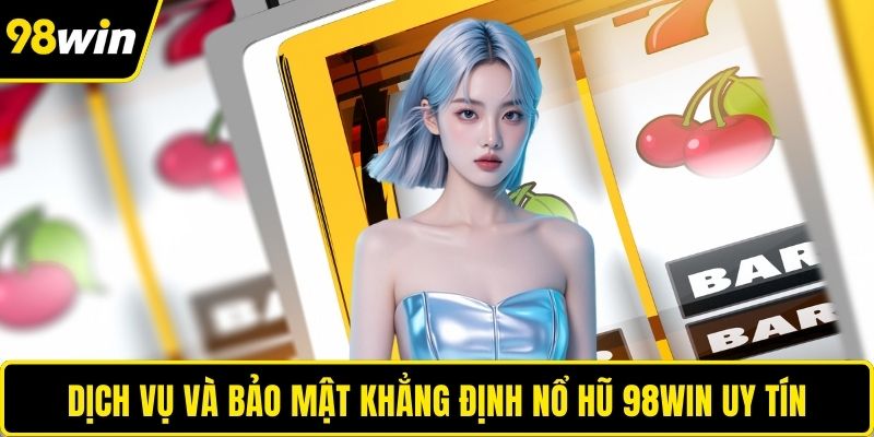 Dịch vụ và bảo mật khẳng định nổ hũ 98WIN uy tín