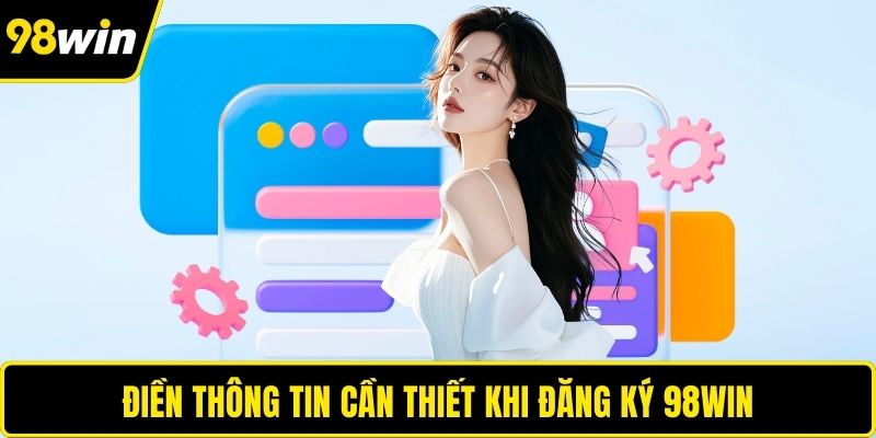 Điền thông tin cần thiết khi đăng ký 98WIN