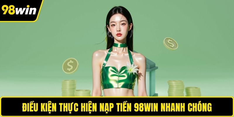 Điều kiện thực hiện nạp tiền 98WIN nhanh chóng