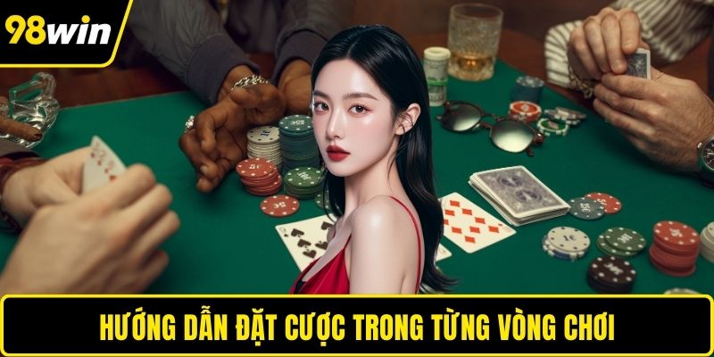 Hướng dẫn đặt cược trong từng vòng chơi