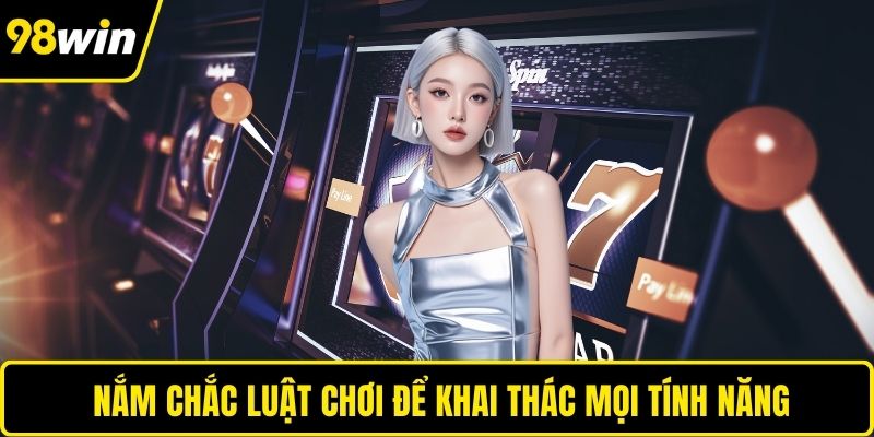 Nắm chắc luật chơi để khai thác mọi tính năng