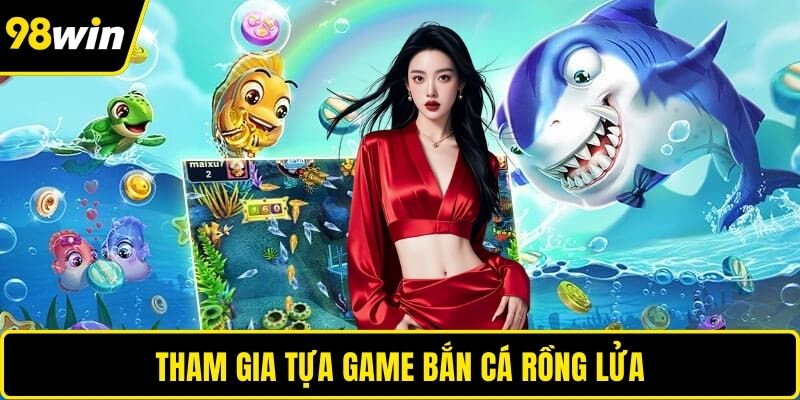 Tham gia tựa game bắn cá rồng lửa