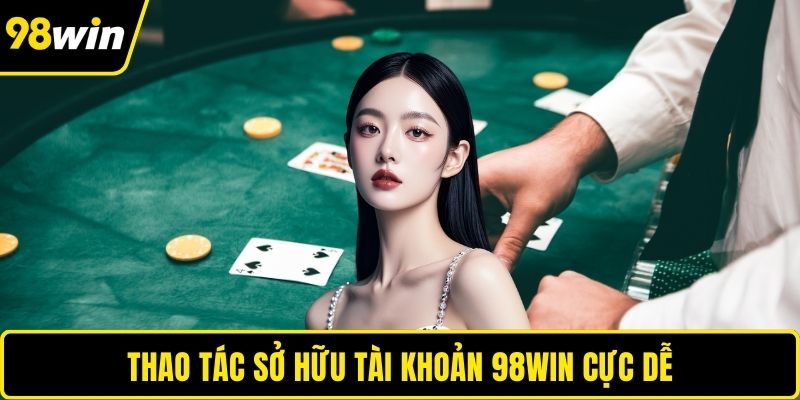 Thao tác sở hữu tài khoản 98WIN cực dễ