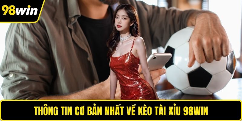 Thông tin cơ bản nhất về kèo tài xỉu 98WIN