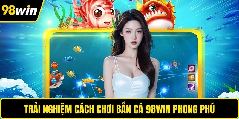 Trải nghiệm cách chơi bắn cá 98WIN phong phú