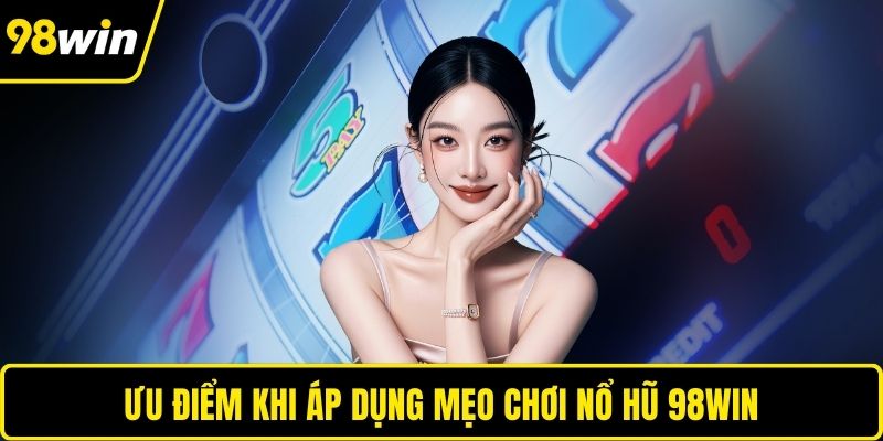 Ưu điểm khi áp dụng mẹo chơi nổ hũ 98WIN