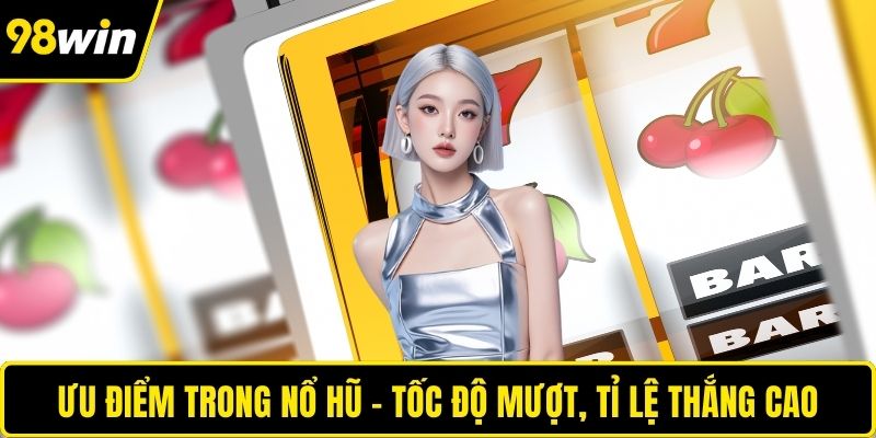 Ưu điểm trong nổ hũ – tốc độ mượt, tỉ lệ thắng cao
